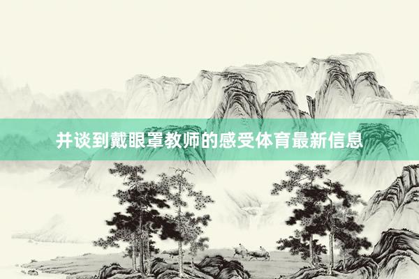 并谈到戴眼罩教师的感受体育最新信息